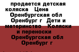 продается детская коляска › Цена ­ 14 000 - Оренбургская обл., Оренбург г. Дети и материнство » Коляски и переноски   . Оренбургская обл.,Оренбург г.